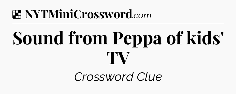 Solution: Sound from Peppa of kids' TV - NYT Crossword