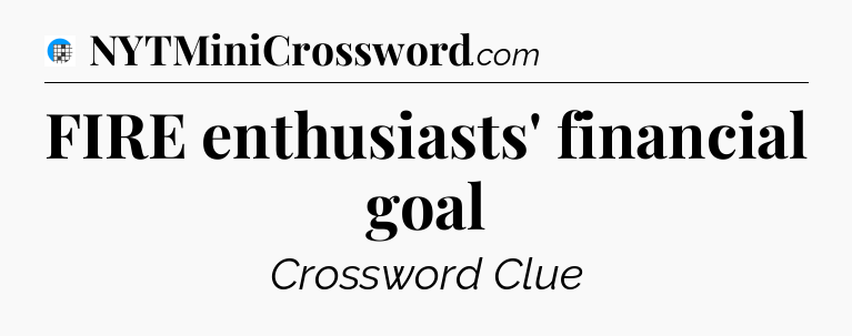 FIRE enthusiasts' financial goal Crossword Clue