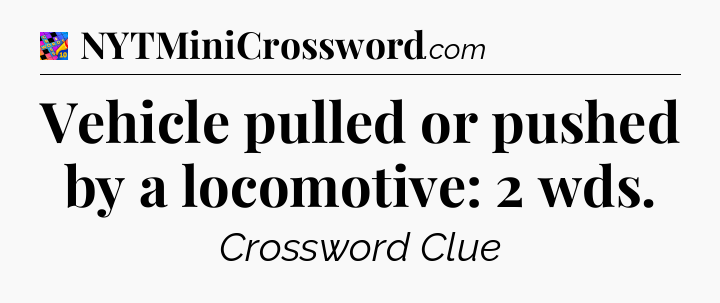Vehicle pulled or pushed by a locomotive: 2 wds Crossword Clue