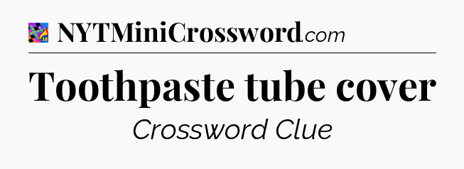 Toothpaste tube cover Crossword Clue