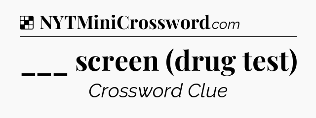 Solution: ___ screen (drug test) - NYT Crossword