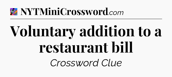 Voluntary addition to a restaurant bill Crossword Clue