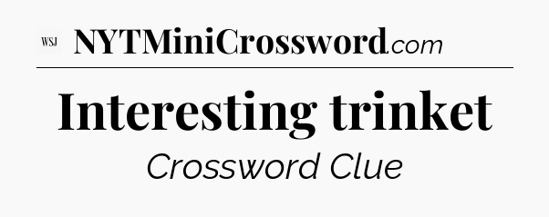 Interesting trinket - WSJ Crossword