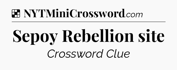 Solution: Sepoy Rebellion site - NYT Crossword