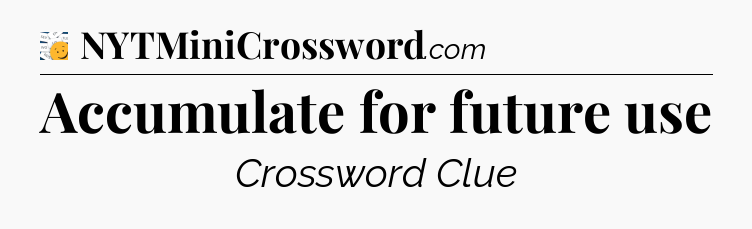 Accumulate for future use - 7 Little Words