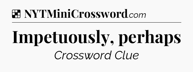 Solution: Impetuously, perhaps - NYT Crossword
