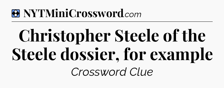 Solution: Christopher Steele of the Steele dossier, for example - NYT Mini Crossword