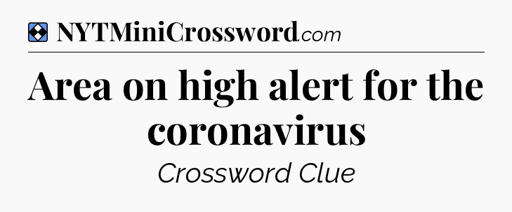 Solution: Area on high alert for the coronavirus - NYT Mini Crossword
