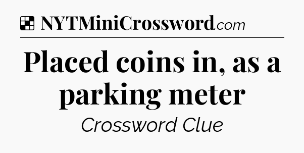 Solution: Placed coins in, as a parking meter - NYT Crossword