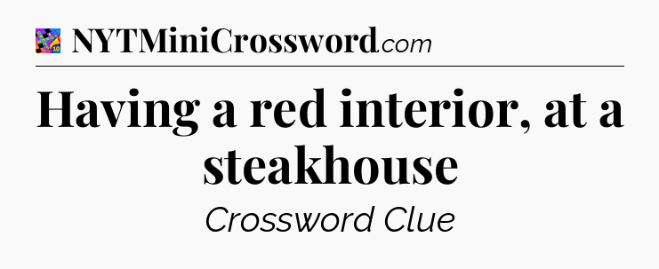 Having a red interior, at a steakhouse Crossword Clue