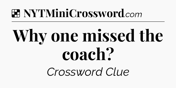 Solution: Why one missed the coach - NYT Crossword