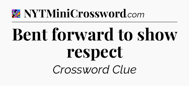 Bent forward to show respect Crossword Clue