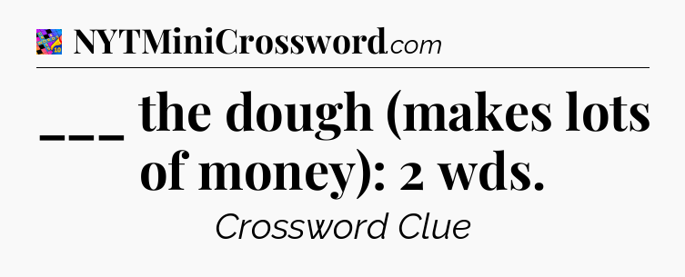 ___ the dough (makes lots of money): 2 wds Crossword Clue