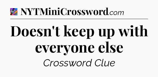 Doesn't keep up with everyone else Crossword Clue