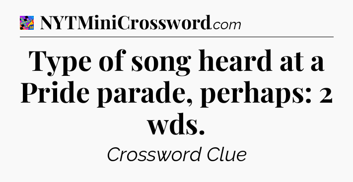Type of song heard at a Pride parade, perhaps: 2 wds Crossword Clue