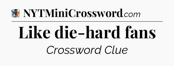 Like die-hard fans Crossword Clue