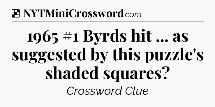 Solution: 1965 #1 Byrds hit ... as suggested by this puzzle's shaded squares - NYT Crossword