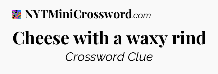 Cheese with a waxy rind Crossword Clue