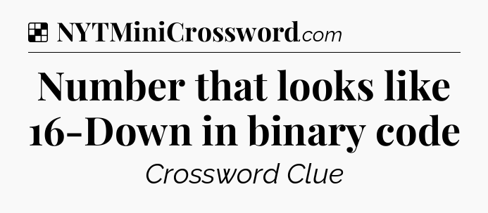 Solution: Number that looks like 16-Down in binary code - NYT Crossword