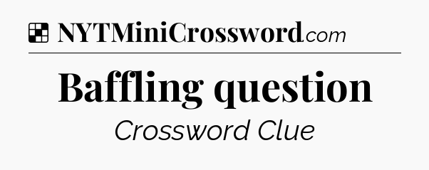 Solution: Baffling question - NYT Crossword