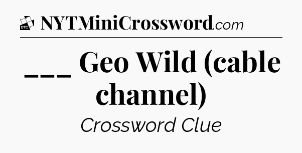 ___ Geo Wild (cable channel) - Daily Themed Classic Crossword