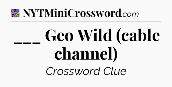 ___ Geo Wild (cable channel) Crossword Clue