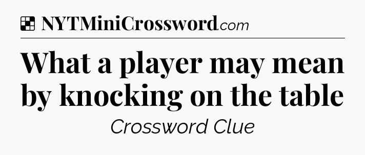 Solution: What a player may mean by knocking on the table - NYT Crossword