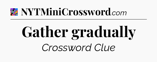 Gather gradually Crossword Clue