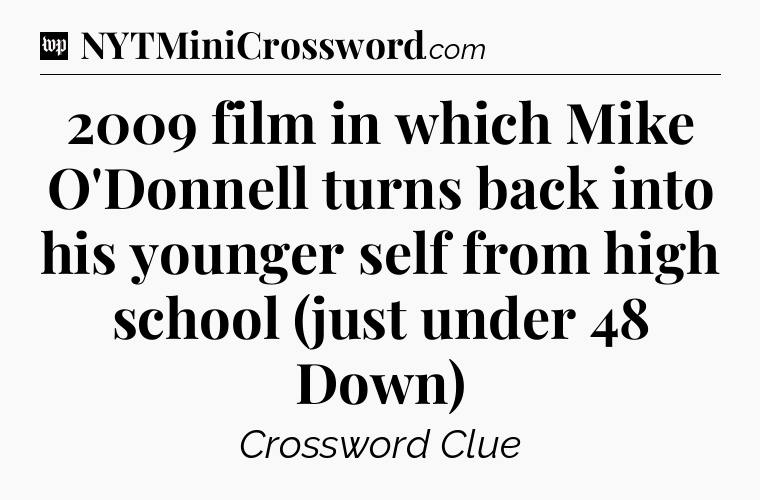 2009 film in which Mike O'Donnell turns back into his younger self from high school (just under 48 Down) Crossword Clue