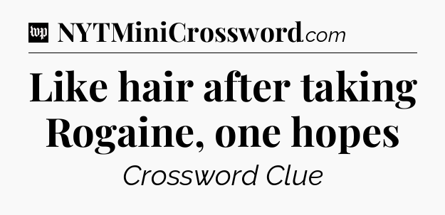 Like hair after taking Rogaine, one hopes Crossword Clue