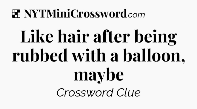 Solution: Like hair after being rubbed with a balloon, maybe - NYT Crossword