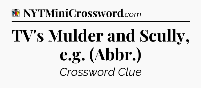 TV's Mulder and Scully, e.g. (Abbr.) Crossword Clue