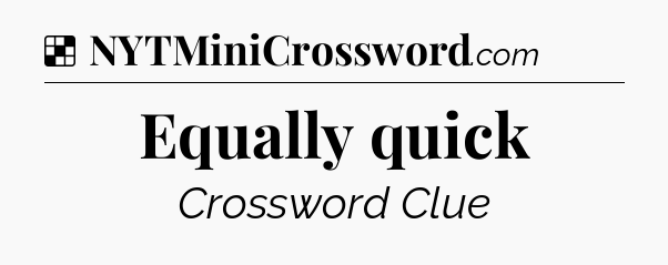 Solution: Equally quick - NYT Crossword