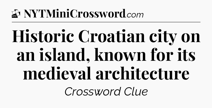 Historic Croatian city on an island, known for its medieval architecture - Daily Themed Classic Crossword