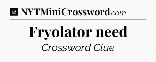 Fryolator need - LA Times Crossword