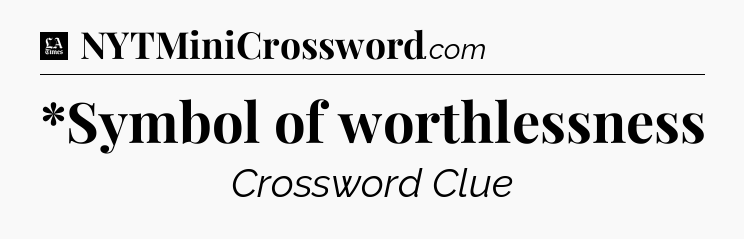 *Symbol of worthlessness - LA Times Crossword