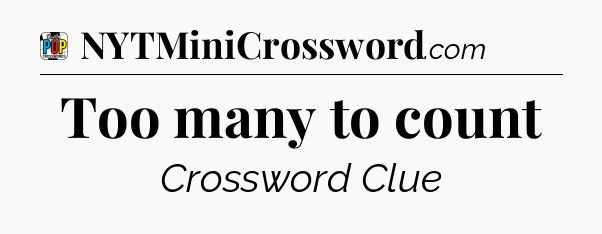 Too many to count Crossword Clue