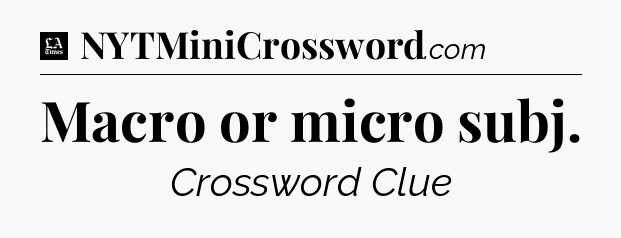 Macro or micro subj - LA Times Crossword