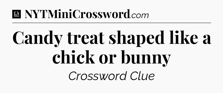 Candy treat shaped like a chick or bunny - LA Times Crossword