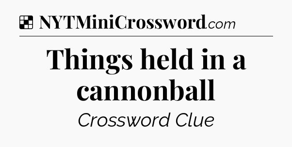 Solution: Things held in a cannonball - NYT Crossword