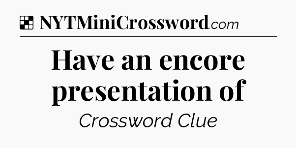 Solution: Have an encore presentation of - NYT Crossword