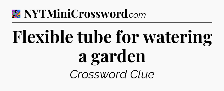 Flexible tube for watering a garden Crossword Clue