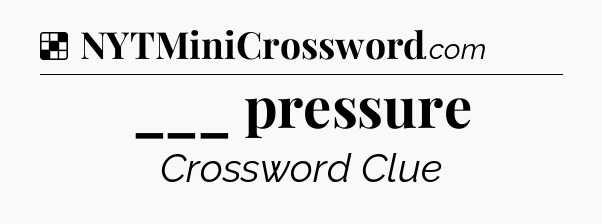 Solution: ___ pressure - NYT Crossword