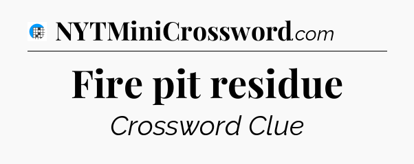 Fire pit residue Crossword Clue