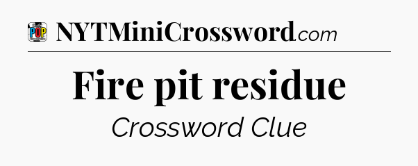 Fire pit residue Crossword Clue