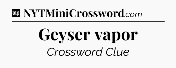 Geyser vapor Crossword Clue