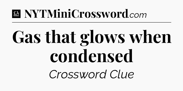 Gas that glows when condensed - LA Times Crossword