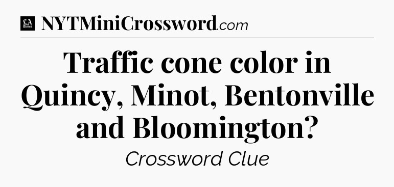 Traffic cone color in Quincy, Minot, Bentonville and Bloomington - LA Times Crossword