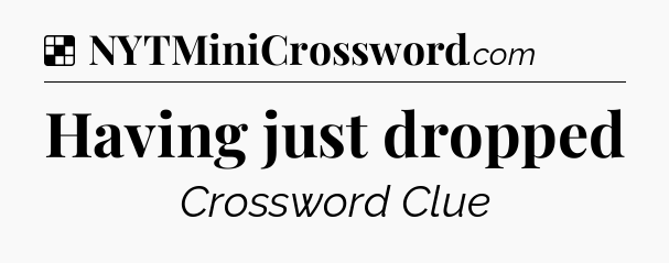 Solution: Having just dropped - NYT Crossword