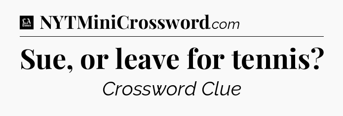 Sue, or leave for tennis - LA Times Crossword